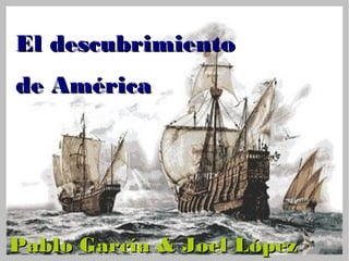 El descubrimiento
de América




Pablo García & Joel López
 