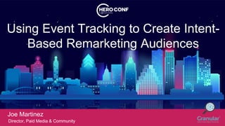 Using Event Tracking to Create Intent-
Based Remarketing Audiences
Joe Martinez
Director, Paid Media & Community
 