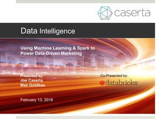 Data Intelligence
Using Machine Learning & Spark to
Power Data-Driven Marketing
February 13, 2018
Presented by:
Joe Caserta
Max Goldbas
Co-Presented by:
 