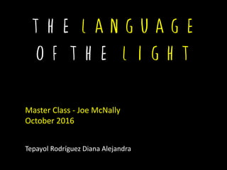the language
of the light
Master Class - Joe McNally
October 2016
Tepayol Rodríguez Diana Alejandra
 