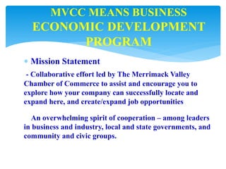  Mission Statement
- Collaborative effort led by The Merrimack Valley
Chamber of Commerce to assist and encourage you to
...