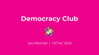 Democracy Club
Joe Mitchell | TICTeC 2019
 