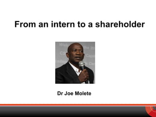 From an intern to a shareholder
Dr Joe Molete
 