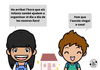 Fem que
l'escola vingui
a casa!
Ha arribat l'hora que els
infants també ajudem a
organitzar el dia a dia de
les nostres llars!
 