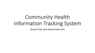 Community Health
Information Tracking System
Quezon City Local Government Unit
 