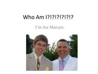Who Am I?!?!?!?!?!? I’m Joe Murzyn.  