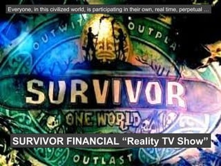 SURVIVOR FINANCIAL “Reality TV Show”
Everyone, in this civilized world, is participating in their own, real time, perpetual …
 