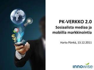 PK-VERKKO 2.0 Sosiaalista mediaa ja mobiilia markkinointia Harto Pönkä, 13.12.2011 