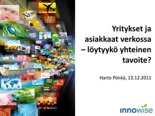 Yritykset ja asiakkaat verkossa – löytyykö yhteinen tavoite? Harto Pönkä, 13.12.2011 