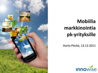 Mobiilia markkinointia pk-yrityksille Harto Pönkä, 13.12.2011 