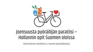 Joensuusta pyöräilijän paratiisi –
Hollannin opit Suomen oloissa
Matti Koistinen, Pyöräliitto ry / Suomen pyöräilylähetystö
 