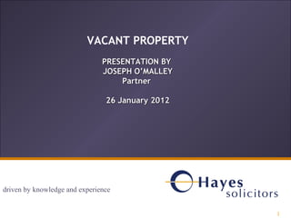 VACANT PROPERTY
                               PRESENTATION BY
                               JOSEPH O’MALLEY
                                   Partner

                                26 January 2012




driven by knowledge and experience

                                                  1
                                                      1
 