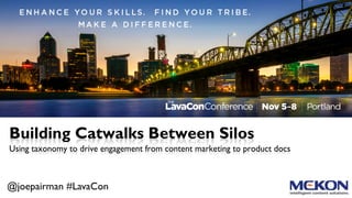 @joepairman #LavaCon
Building Catwalks Between Silos
Using taxonomy to drive engagement from content marketing to product docs
 