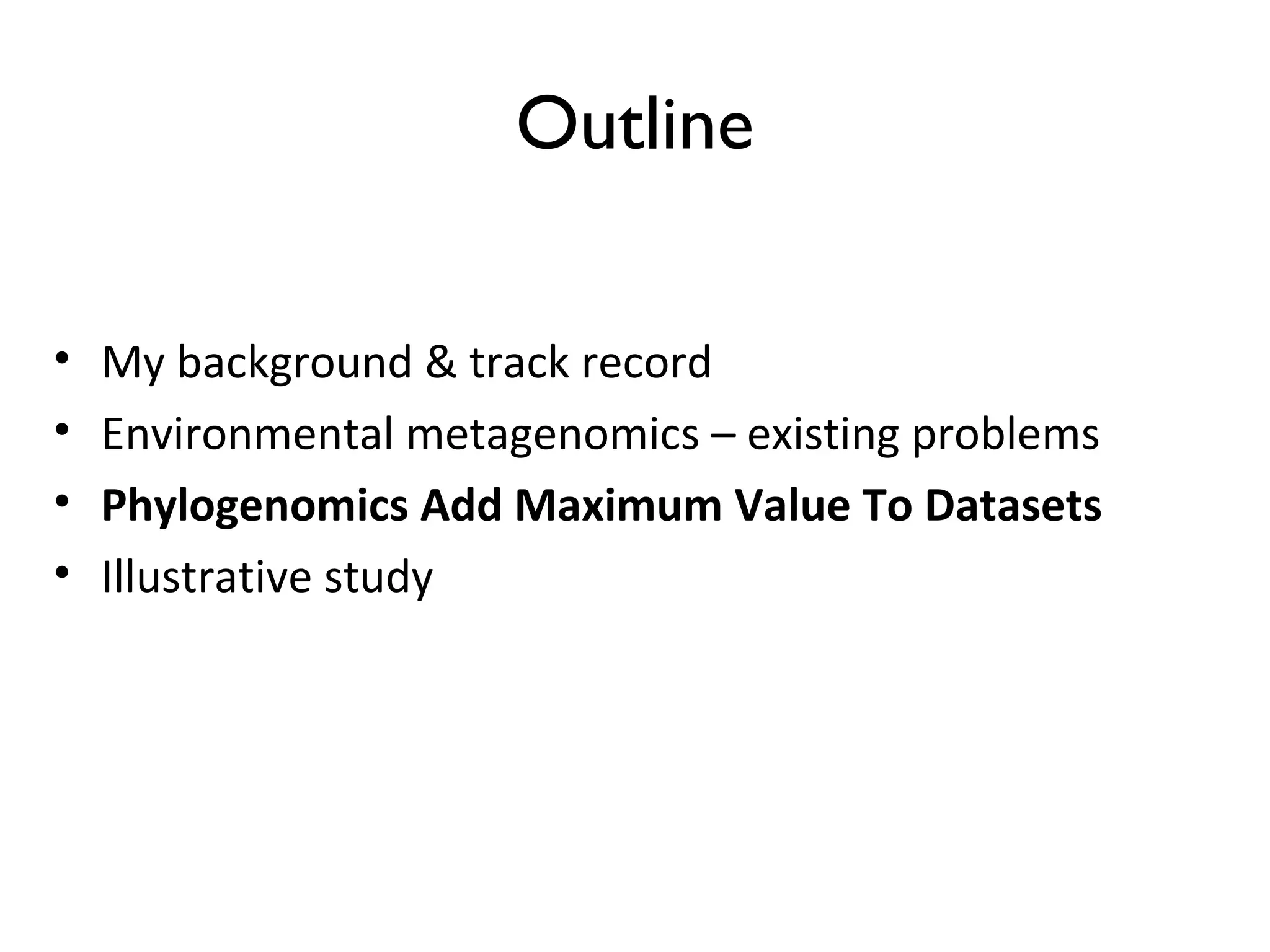 • My background & track record
• Environmental metagenomics – existing problems
• Phylogenomics Add Maximum Value To Datasets
• Illustrative study
Outline
 