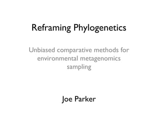 Reframing Phylogenetics
Unbiased comparative methods for
environmental metagenomics
sampling
Joe Parker
 
