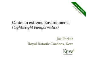 Omics in extreme Environments
(Lightweight bioinformatics)!
Joe Parker"
Royal Botanic Gardens, Kew"
 