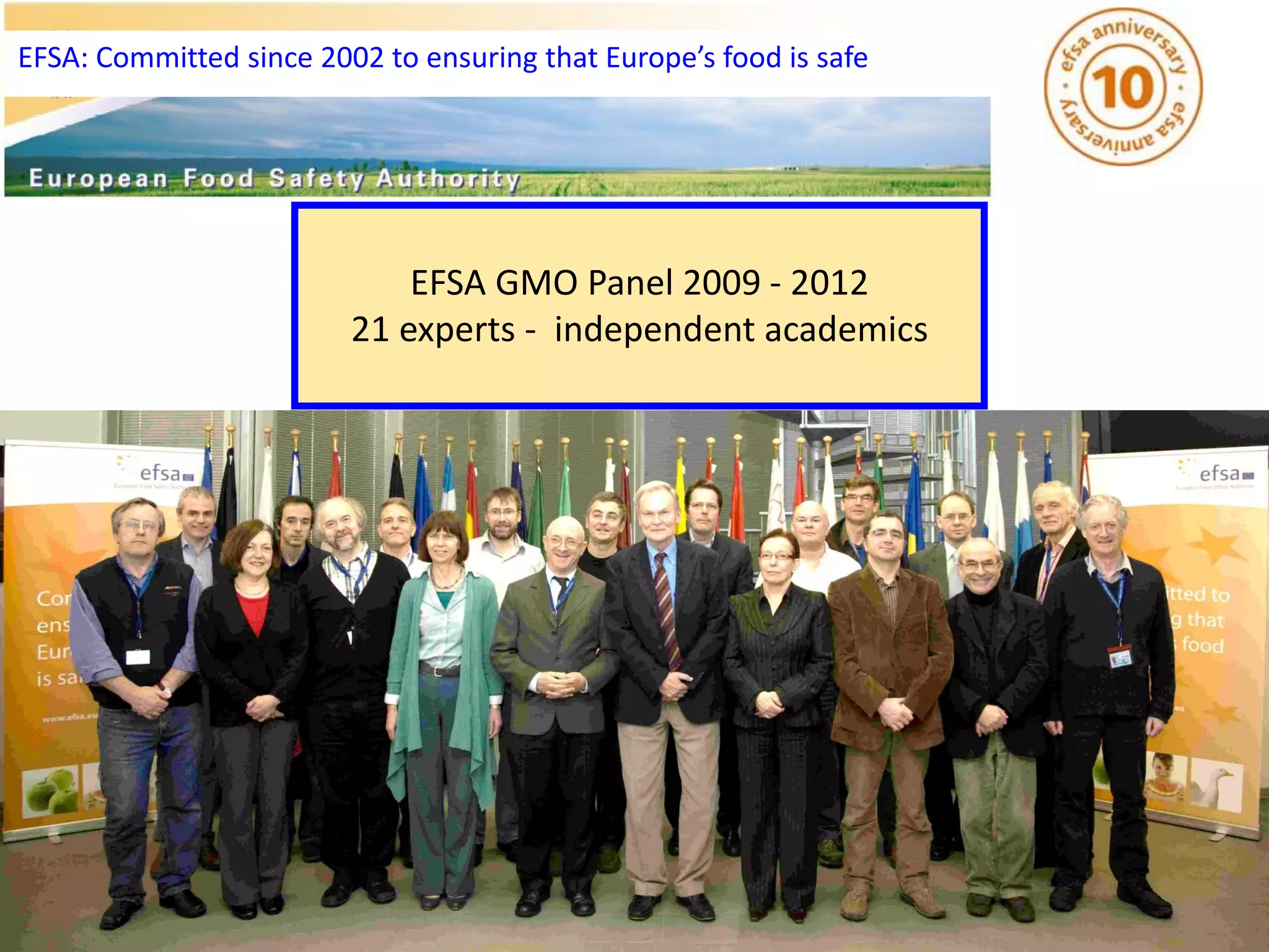 EFSA: Committed since 2002 to ensuring that Europe’s food is safe
EFSA GMO Panel 2009 - 2012
21 experts - independent academics
 