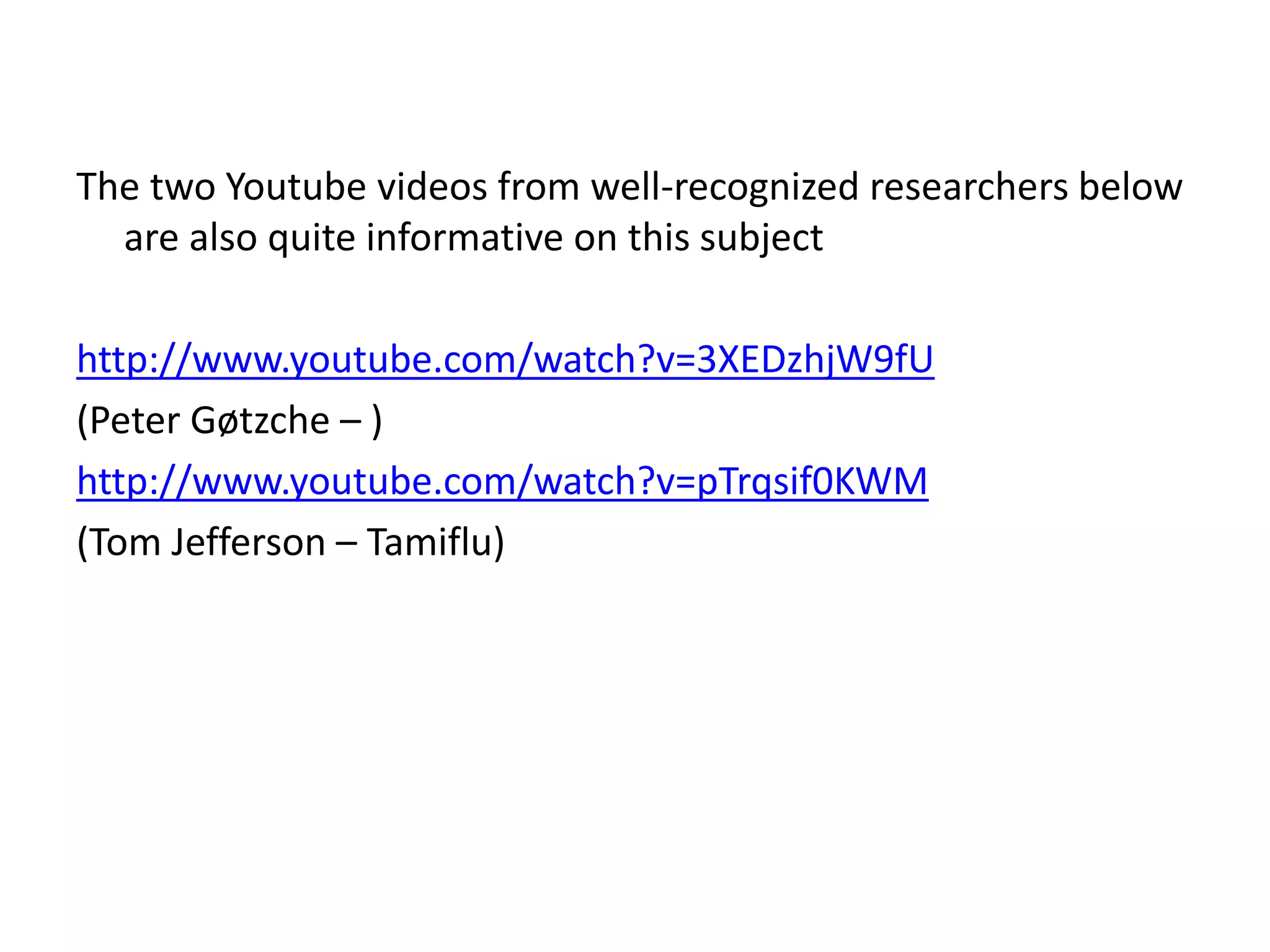 The two Youtube videos from well-recognized researchers below
are also quite informative on this subject
http://www.youtube.com/watch?v=3XEDzhjW9fU
(Peter Gøtzche – )
http://www.youtube.com/watch?v=pTrqsif0KWM
(Tom Jefferson – Tamiflu)
 