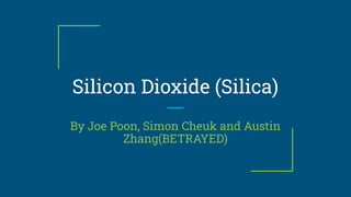 Silicon Dioxide (Silica)
By Joe Poon, Simon Cheuk and Austin
Zhang(BETRAYED)
 