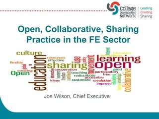 Joe Wilson, Chief Executive
Open, Collaborative, Sharing
Practice in the FE Sector
 