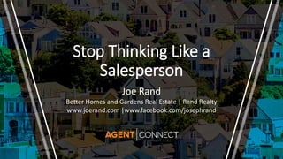 Stop Thinking Like a
Salesperson
Joe Rand
Better Homes and Gardens Real Estate | Rand Realty
www.joerand.com |www.facebook.com/josephrand
 
