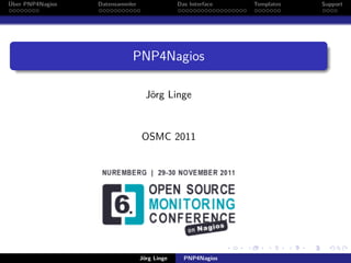 Über PNP4Nagios Datensammler Das Interface Templates Support
PNP4Nagios
Jörg Linge
OSMC 2011
Jörg Linge PNP4Nagios
 