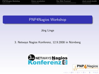 PNP4Nagios Workshop Daten verarbeiten Das Web Frontend check oracle health
PNP4Nagios Workshop
J¨org Linge
3. Netways Nagios Konferenz, 12.9.2008 in N¨urnberg
 