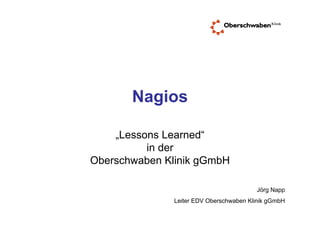 Nagios
„Lessons Learned“
in der
Oberschwaben Klinik gGmbH
Jörg Napp
Leiter EDV Oberschwaben Klinik gGmbH
 