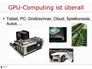  Tablet, PC, Großrechner, Cloud, Spielkonsole,
Autos …
GPU-Computing ist überall
 
