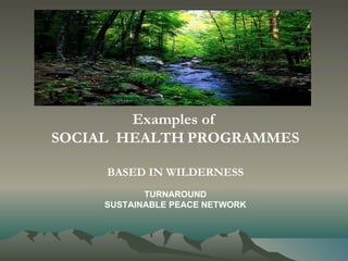 Examples of  SOCIAL  HEALTH   PROGRAMMES BASED IN WILDERNESS   TURNAROUND SUSTAINABLE PEACE NETWORK 