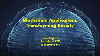 Blockchain Applications
Transforming Society
Joe Rogers
Founder & CEO
WorkDone Inc.
 