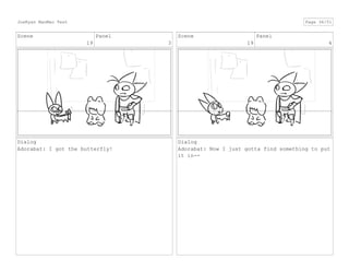 Scene
19
Panel
3
Dialog
Adorabat: I got the butterfly!
Scene
19
Panel
4
Dialog
Adorabat: Now I just gotta find something to put
it in--
JoeRyan MaoMao Test Page 36/51
 