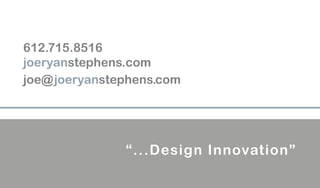 612.715.8516
joeryanstephens.com
joe@joeryanstephens.com
“...Design Innovation”
 