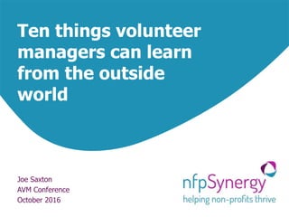 Ten things volunteer
managers can learn
from the outside
world
Joe Saxton
AVM Conference
October 2016
 