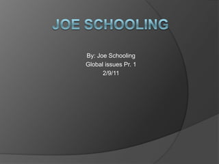 Joe SCHOOLING By: Joe Schooling Global issues Pr. 1 2/9/11 