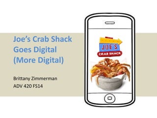 Joe’s Crab Shack 
Goes Digital 
(More Digital) 
Brittany Zimmerman 
ADV 420 FS14 
 