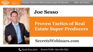 Proven Tactics of Real
Estate Super Producers
(914) 614-3221 Access Code: 192-061-857
Joe Sesso
SecretsWebinars.com
 