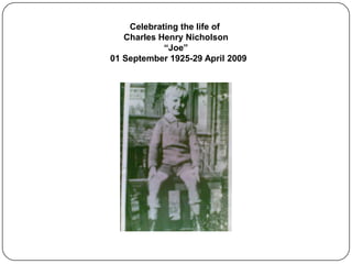 Celebrating the life of
   Charles Henry Nicholson
            “Joe”
01 September 1925-29 April 2009
 