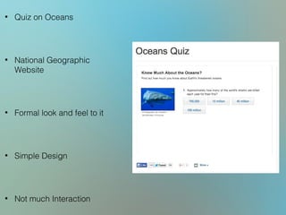 • Quiz on Oceans
• National Geographic
Website
• Formal look and feel to it
• Simple Design
• Not much Interaction
 