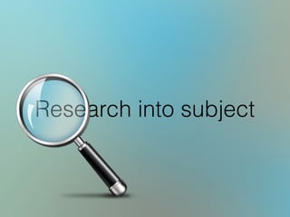 Research into subject
 