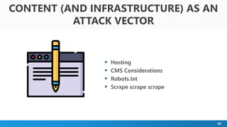 10
 Hosting
 CMS Considerations
 Robots.txt
 Scrape scrape scrape
CONTENT (AND INFRASTRUCTURE) AS AN
ATTACK VECTOR
 