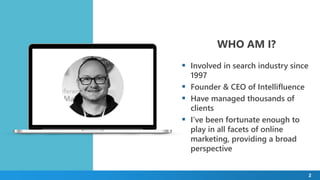 WHO AM I?
 Involved in search industry since
1997
 Founder & CEO of Intellifluence
 Have managed thousands of
clients
 I’ve been fortunate enough to
play in all facets of online
marketing, providing a broad
perspective
2
 