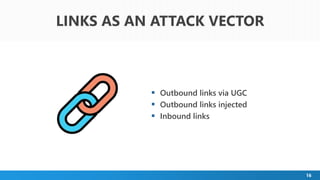 16
 Outbound links via UGC
 Outbound links injected
 Inbound links
LINKS AS AN ATTACK VECTOR
 