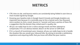 22
 CTR, time on site, and bounce metrics are consistently being folded in over time as
more trusted signals by Google.
...