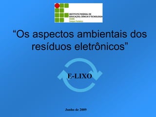 “Os aspectos ambientais dos
    resíduos eletrônicos”

           E-LIXO



          Junho de 2009
 
