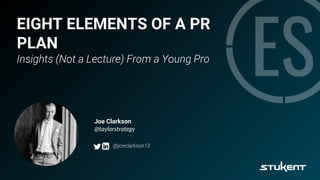 EIGHT ELEMENTS OF A PR
PLAN
Insights (Not a Lecture) From a Young Pro
Joe Clarkson
@taylorstrategy
@joeclarkson13
 