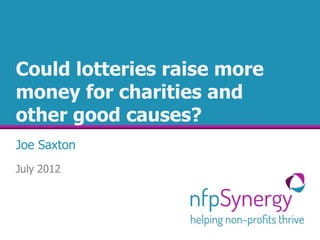 Could lotteries raise more
money for charities and
other good causes?
Joe Saxton
July 2012
 