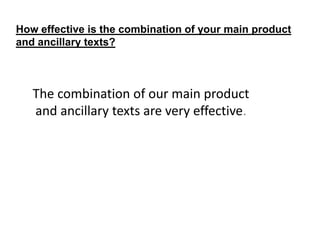 How effective is the combination of your main product
and ancillary texts?

The combination of our main product
and ancillary texts are very effective.

 
