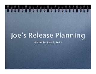 Joe’s Release Planning
      Nashville, Feb 5, 2013
 