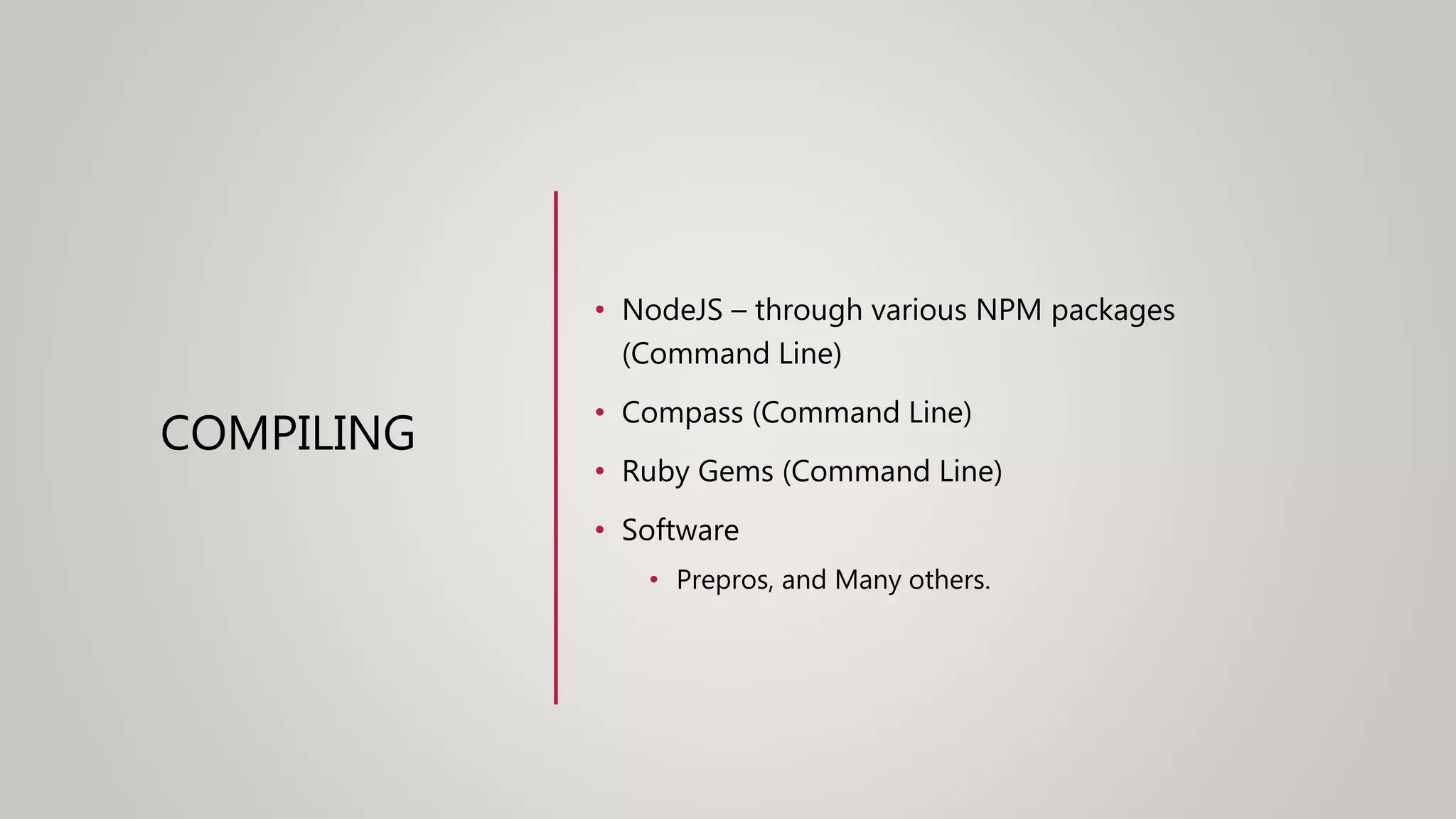COMPILING
• NodeJS – through various NPM packages
(Command Line)
• Compass (Command Line)
• Ruby Gems (Command Line)
• Software
• Prepros, and Many others.
 